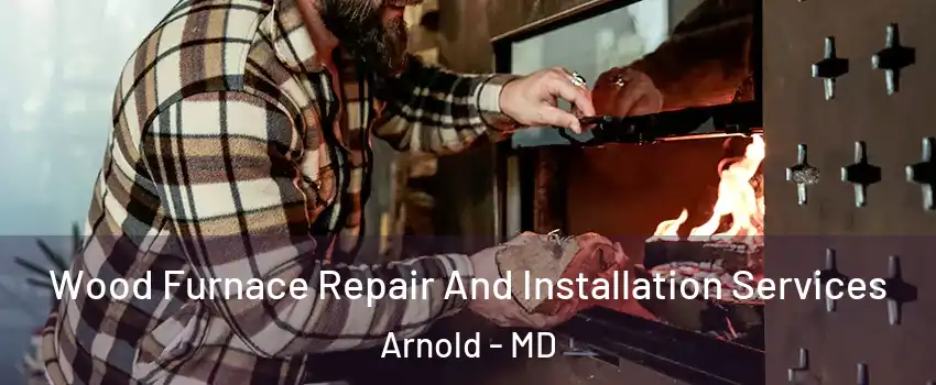  Wood Furnace Repair And Installation Services Arnold - MD